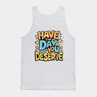 Have The Day You Deserve Tank Top